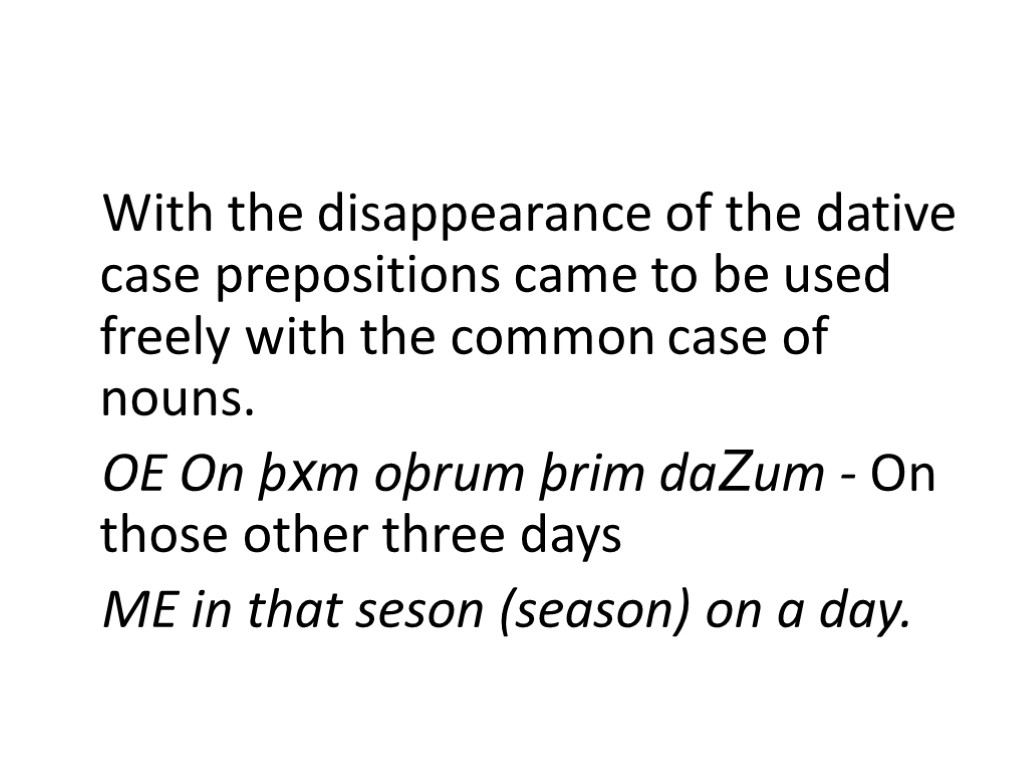 With the disappearance of the dative case prepositions came to be used freely with